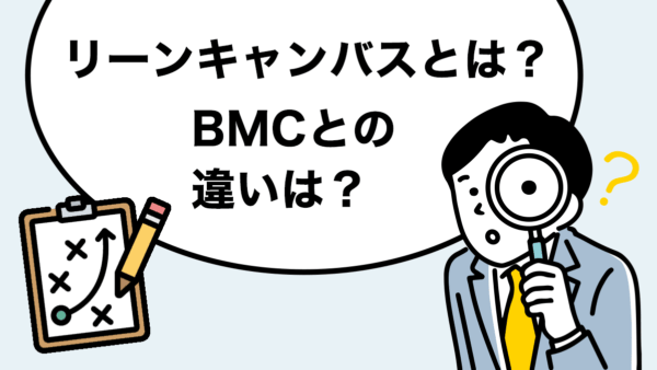 リーンキャンバスとは？ビジネスモデル・キャンバスとの違いを解説