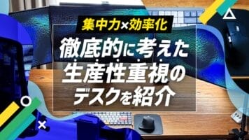 集中力×効率化　徹底的に考えた生産性重視のデスクを紹介