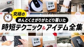 究極のめんどくさがりがたどり着いた時短テクニック＆アイテム全集