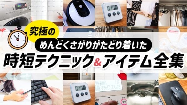 究極のめんどくさがりがたどり着いた時短テクニック＆アイテム全集